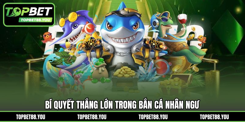 Bí quyết thắng lớn trong bắn cá nhân ngư