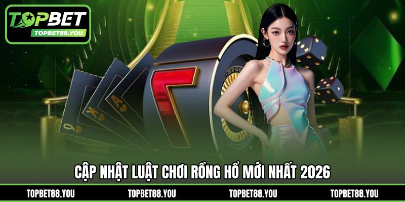 Cập nhật luật chơi Rồng Hổ mới nhất 2026