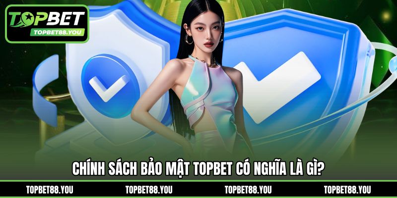 Chính sách bảo mật TOPBET có nghĩa là gì?
