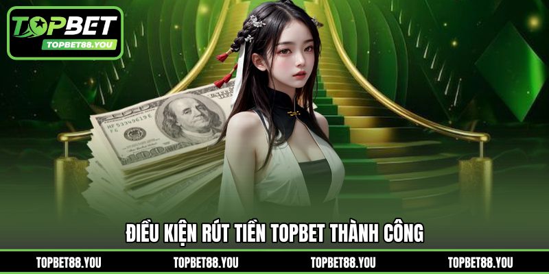 Điều kiện rút tiền TOPBET thành công