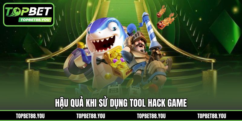 Hậu quả khi sử dụng tool hack game