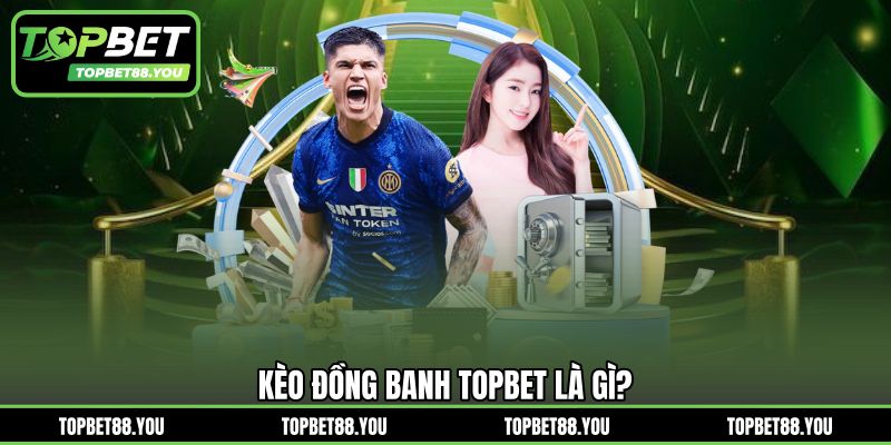 Kèo đồng banh TOPBET là gì?