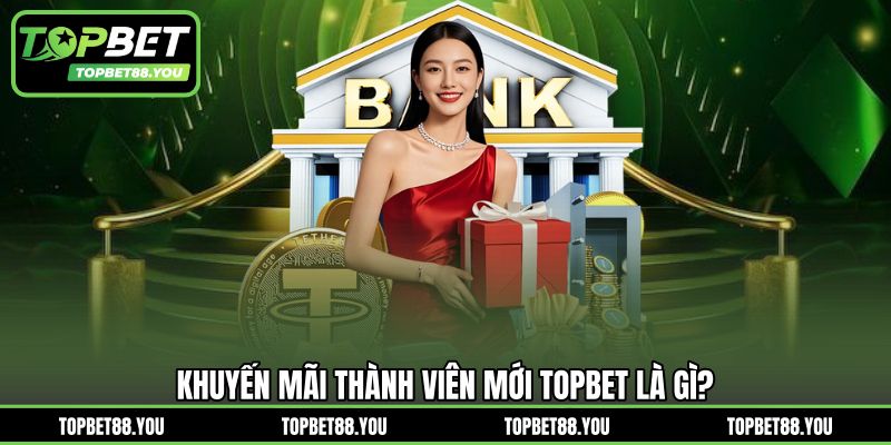 Khuyến mãi thành viên mới TOPBET là gì?