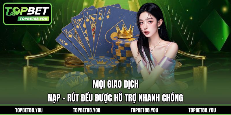 Mọi giao dịch nạp - rút đều được hỗ trợ nhanh chóng