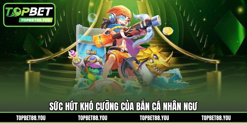 Sức hút khó cưỡng của bắn cá nhân ngư