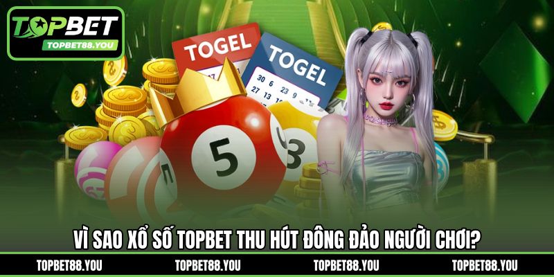 Vì sao xổ số TOPBET thu hút đông đảo người chơi?
