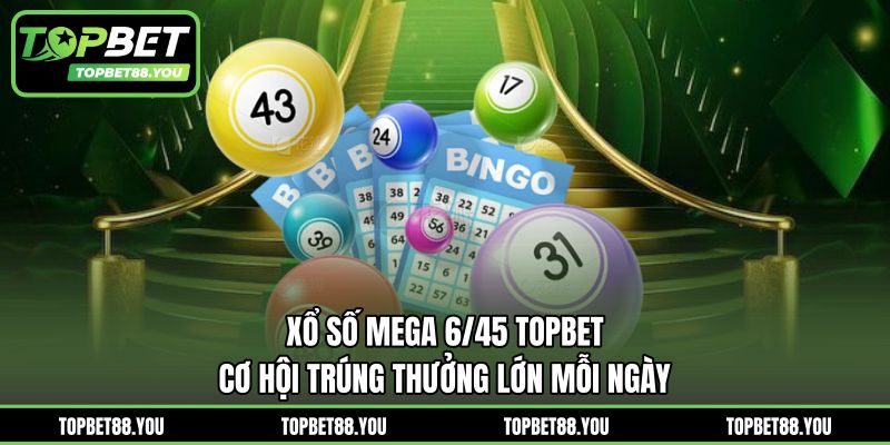 Xổ Số Mega 6/45 TOPBET - Cơ Hội Trúng Thưởng Lớn Mỗi Ngày