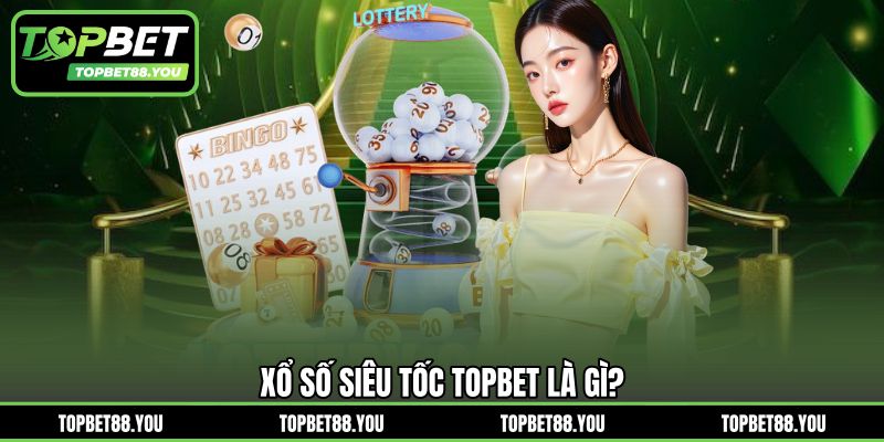 Xổ số siêu tốc TOPBET là gì?