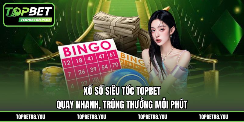 Xổ Số Siêu Tốc TOPBET - Quay Nhanh, Trúng Thưởng Mỗi Phút